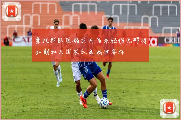 桑托斯队医确认内马尔轻伤无碍将如期加入国家队备战世界杯