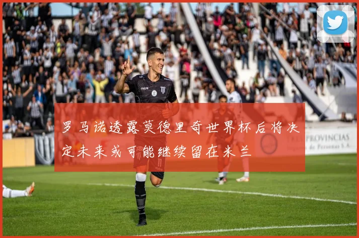 罗马诺透露莫德里奇世界杯后将决定未来或可能继续留在米兰