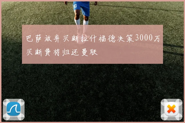 巴萨放弃买断拉什福德决策3000万买断费将归还曼联