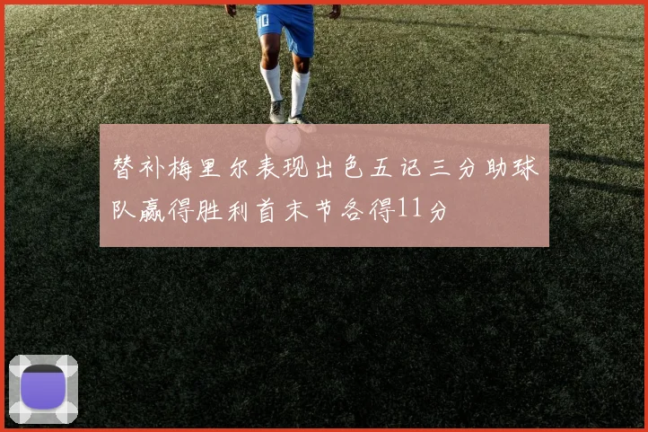 替补梅里尔表现出色五记三分助球队赢得胜利首末节各得11分