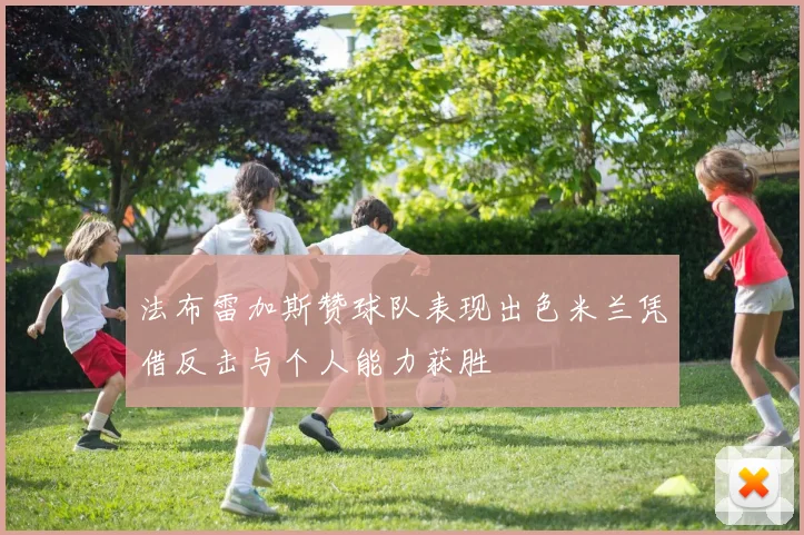 法布雷加斯赞球队表现出色米兰凭借反击与个人能力获胜