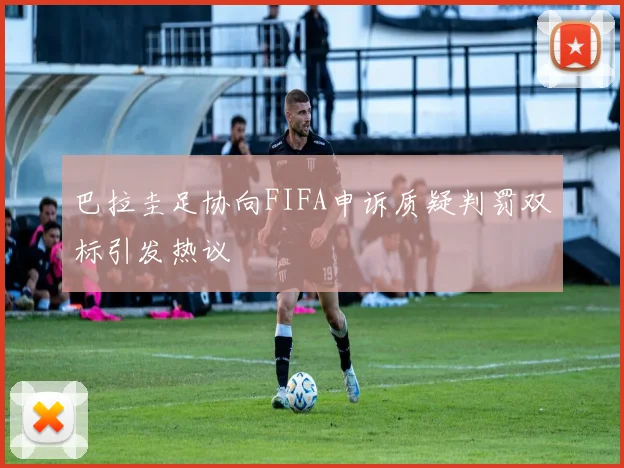 巴拉圭足协向FIFA申诉质疑判罚双标引发热议