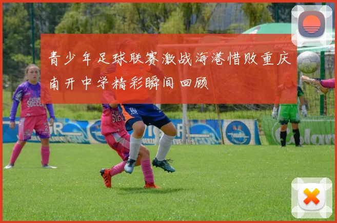 青少年足球联赛激战海港惜败重庆南开中学精彩瞬间回顾