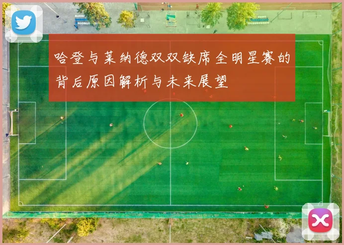 哈登与莱纳德双双缺席全明星赛的背后原因解析与未来展望