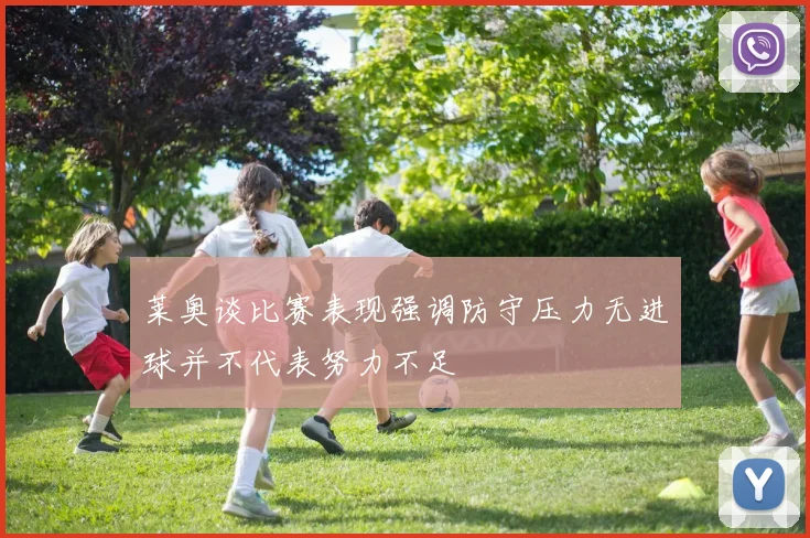 莱奥谈比赛表现强调防守压力无进球并不代表努力不足