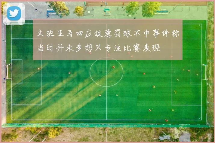 文班亚马回应故意罚球不中事件称当时并未多想只专注比赛表现