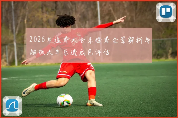 2026年选秀大会乐透秀全景解析与超级大年乐透成色评估